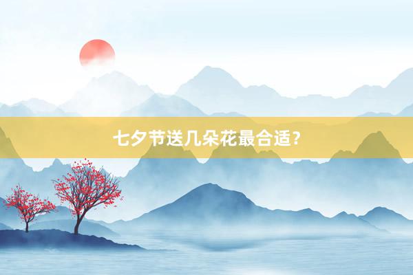七夕节送几朵花最合适？