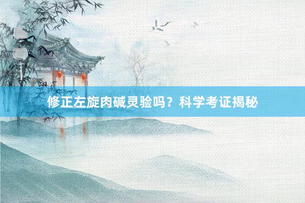 修正左旋肉碱灵验吗？科学考证揭秘