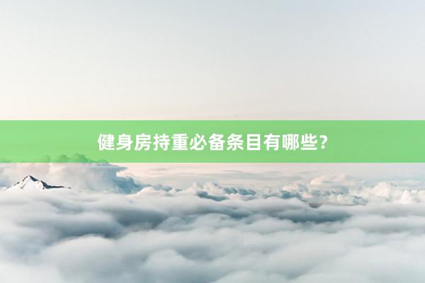 健身房持重必备条目有哪些?