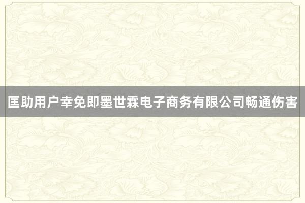 匡助用户幸免即墨世霖电子商务有限公司畅通伤害