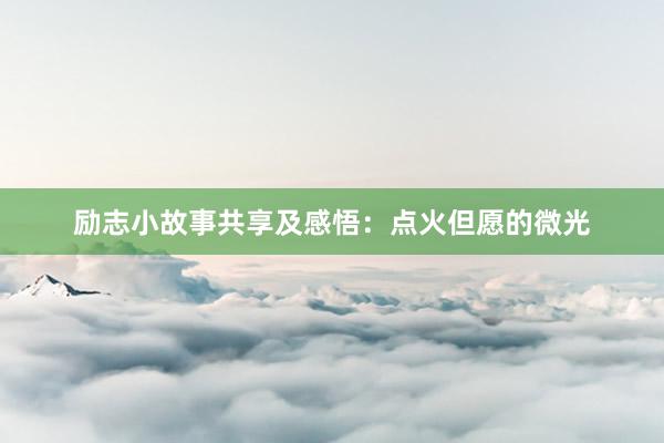励志小故事共享及感悟：点火但愿的微光