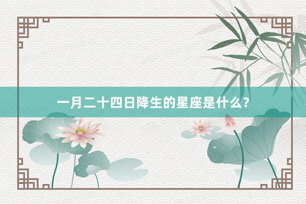 一月二十四日降生的星座是什么？
