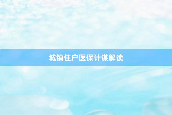 城镇住户医保计谋解读