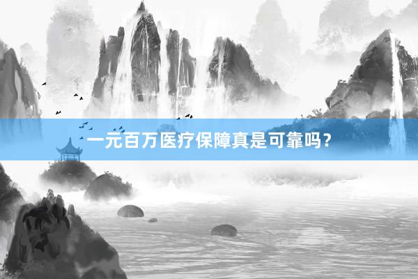 一元百万医疗保障真是可靠吗？