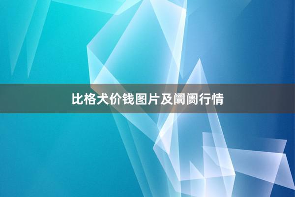 比格犬价钱图片及阛阓行情